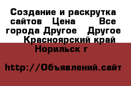 Создание и раскрутка сайтов › Цена ­ 1 - Все города Другое » Другое   . Красноярский край,Норильск г.